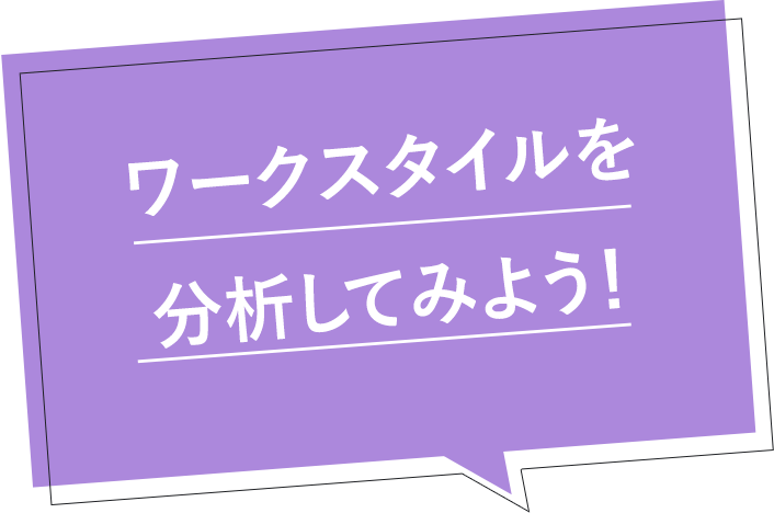 ワークスタイルを 分析してみよう！